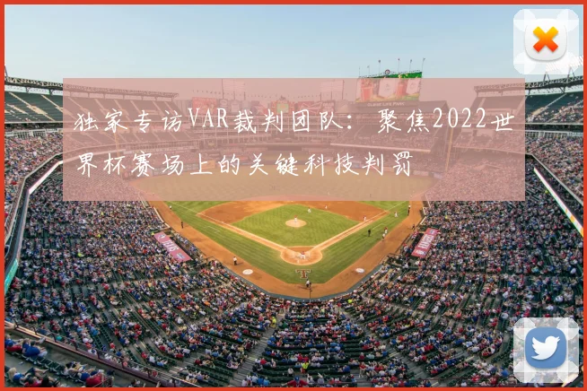 独家专访VAR裁判团队:聚焦2022世界杯赛场上的关键科技判罚