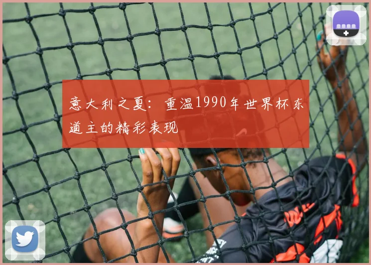 意大利之夏：重温1990年世界杯东道主的精彩表现