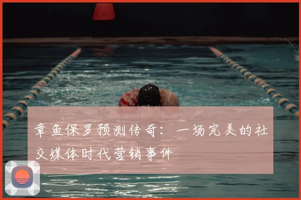 章鱼保罗预测传奇：一场完美的社交媒体时代营销事件