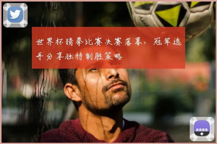 世界杯猜拳比赛决赛落幕，冠军选手分享独特制胜策略