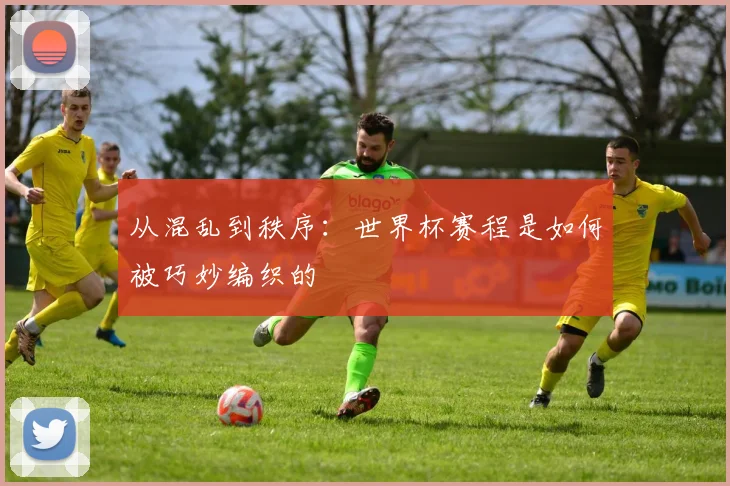 从混乱到秩序：世界杯赛程是如何被巧妙编织的