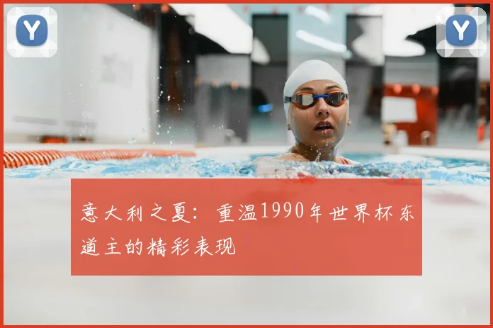 意大利之夏：重温1990年世界杯东道主的精彩表现