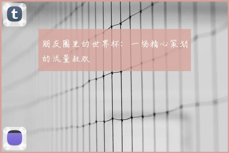 朋友圈里的世界杯:一场精心策划的流量狂欢