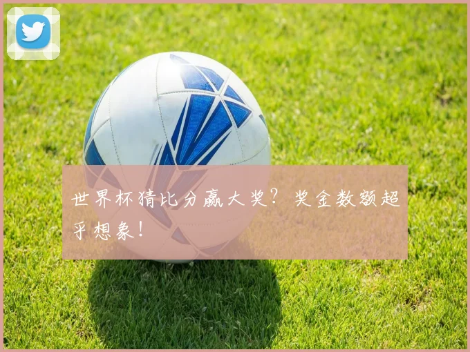 世界杯猜比分赢大奖？奖金数额超乎想象！