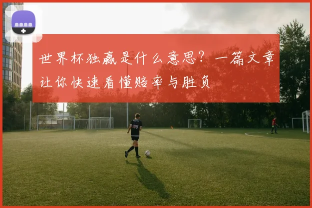 世界杯独赢是什么意思？一篇文章让你快速看懂赔率与胜负