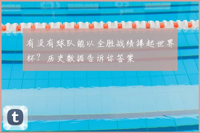 有没有球队能以全胜战绩捧起世界杯?历史数据告诉你答案