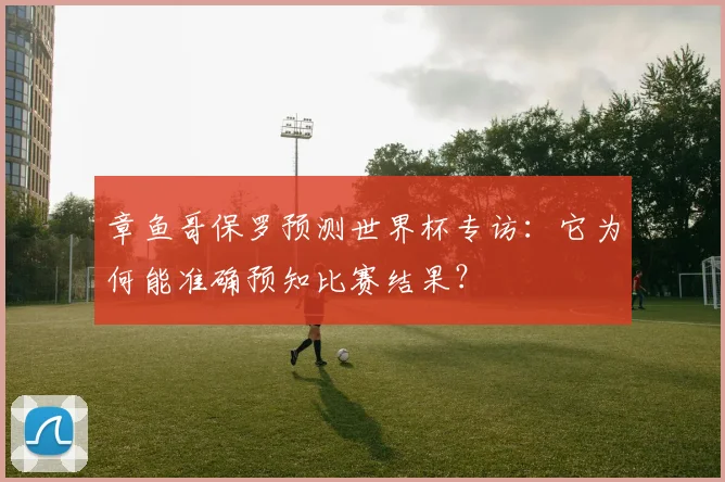 章鱼哥保罗预测世界杯专访：它为何能准确预知比赛结果？