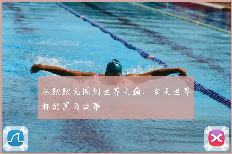 从默默无闻到世界之巅：女足世界杯的黑马故事