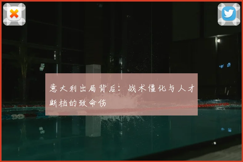 意大利出局背后：战术僵化与人才断档的致命伤
