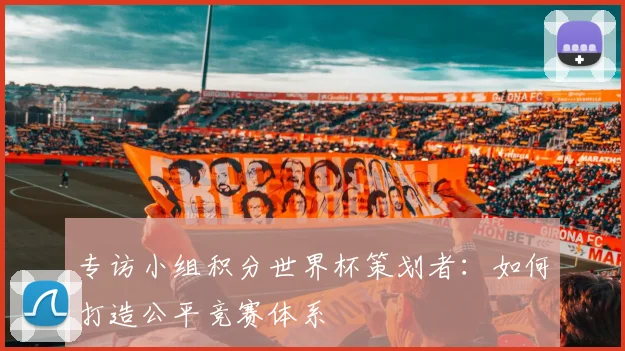 专访小组积分世界杯策划者：如何打造公平竞赛体系