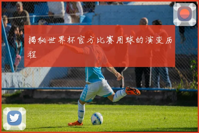 揭秘世界杯官方比赛用球的演变历程